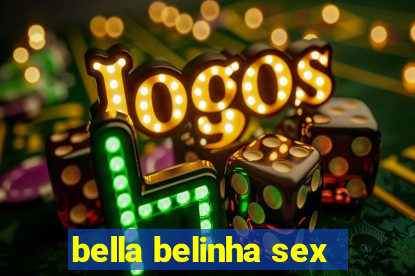 bella belinha sex